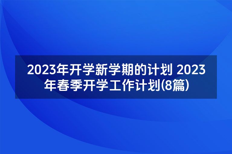 2023年开学新学期的计划 2023年春季开学工作计划(8篇)