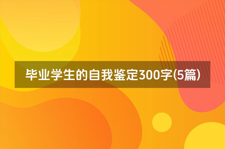 毕业学生的自我鉴定300字(5篇)