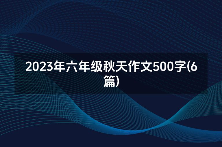 2023年六年级秋天作文500字(6篇)