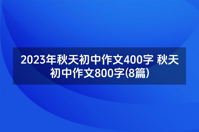 2023年秋天初中作文400字 秋天初中作文800字(8篇)