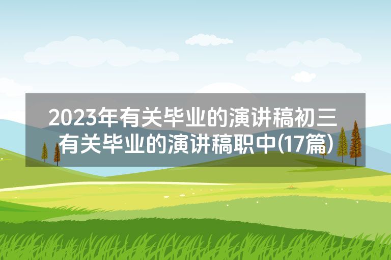 2023年有关毕业的演讲稿初三 有关毕业的演讲稿职中(17篇)
