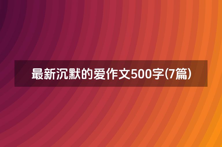 最新沉默的爱作文500字(7篇)