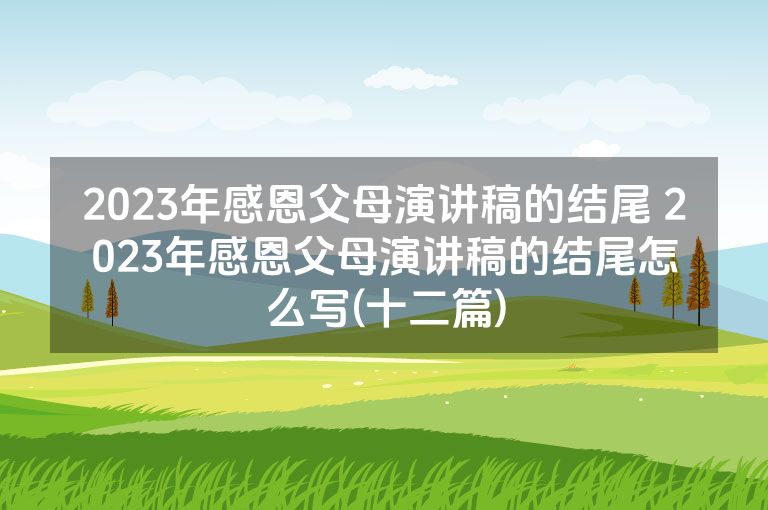2023年感恩父母演讲稿的结尾 2023年感恩父母演讲稿的结尾怎么写(十二篇)