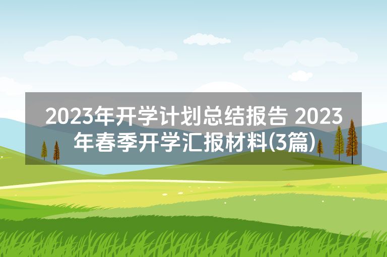 2023年开学计划总结报告 2023年春季开学汇报材料(3篇)