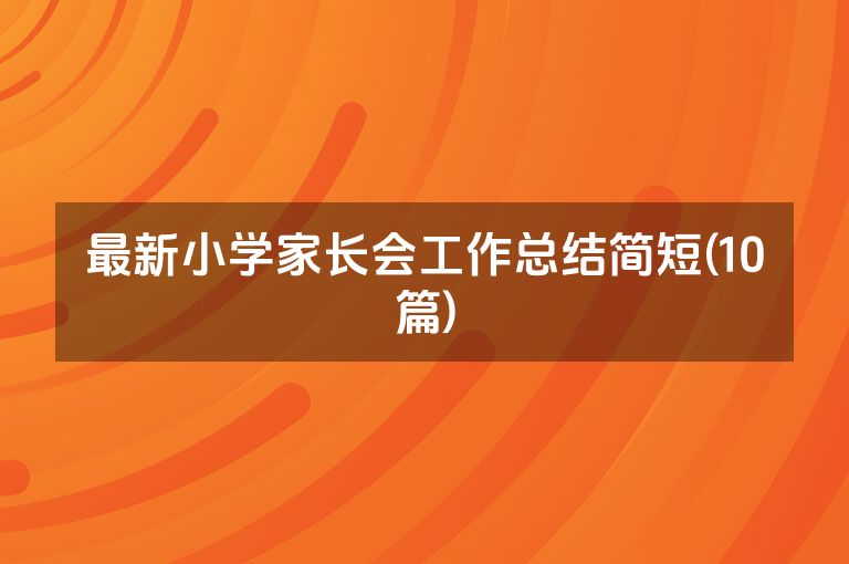最新小学家长会工作总结简短(10篇)