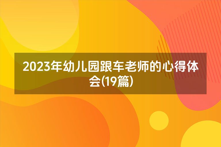 2023年幼儿园跟车老师的心得体会(19篇)