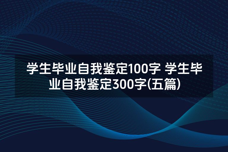 学生毕业自我鉴定100字 学生毕业自我鉴定300字(五篇)