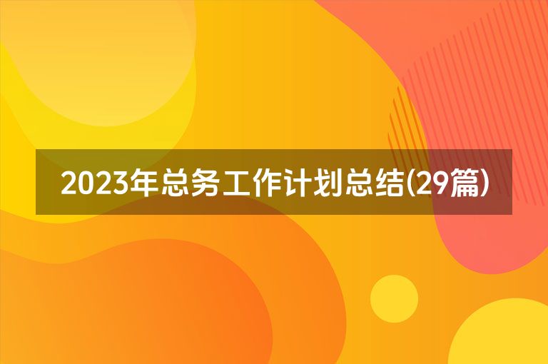 2023年总务工作计划总结(29篇)