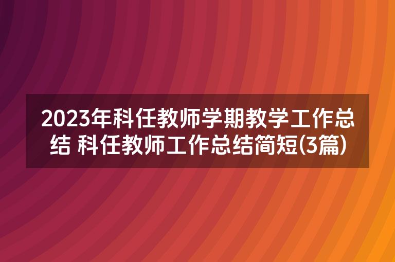 2023年科任教师学期教学工作总结 科任教师工作总结简短(3篇)