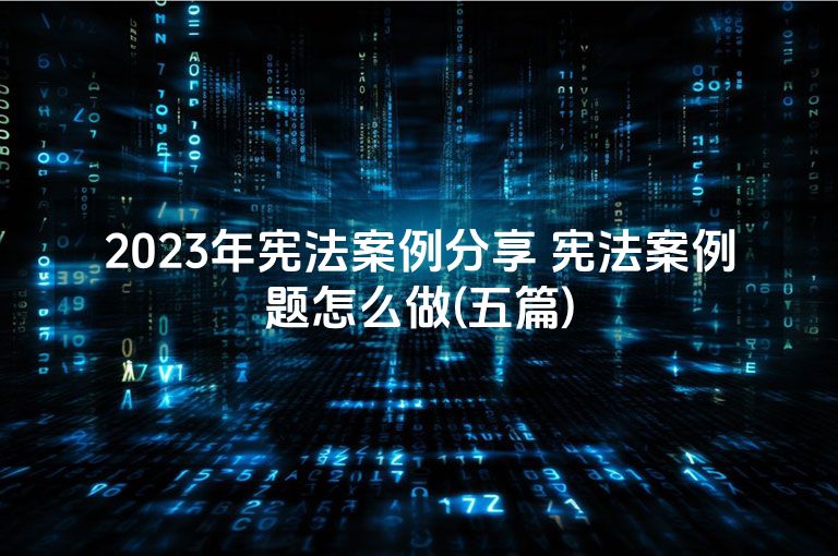 2023年宪法案例分享 宪法案例题怎么做(五篇)