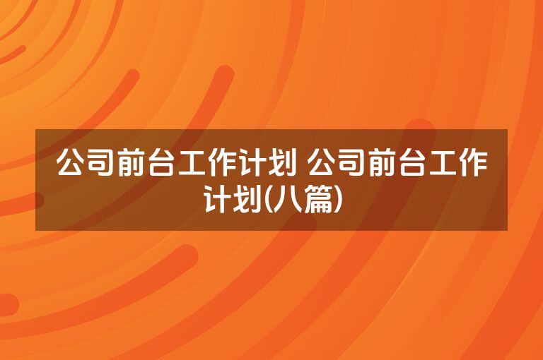 公司前台工作计划 公司前台工作计划(八篇)