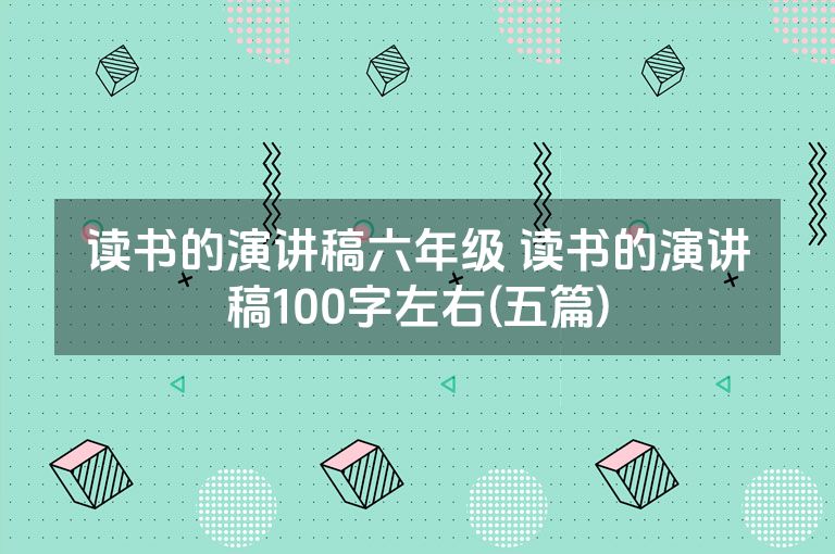 读书的演讲稿六年级 读书的演讲稿100字左右(五篇)