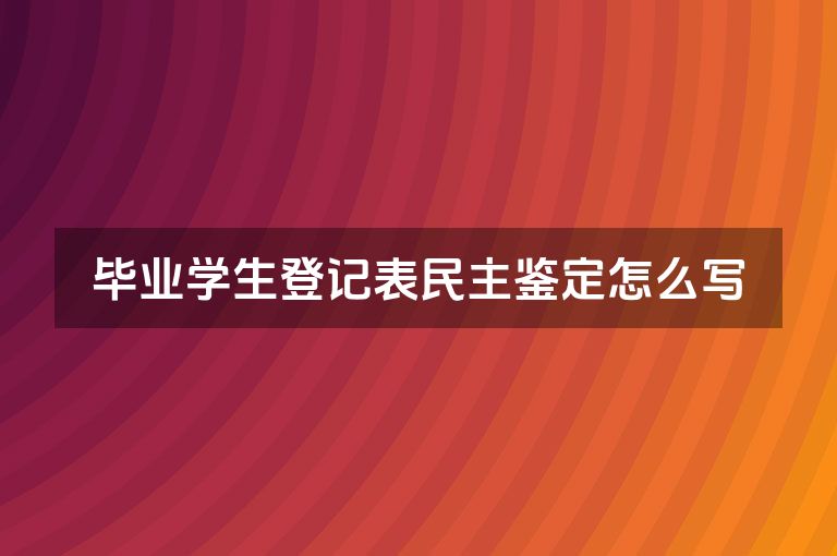 毕业学生登记表民主鉴定怎么写