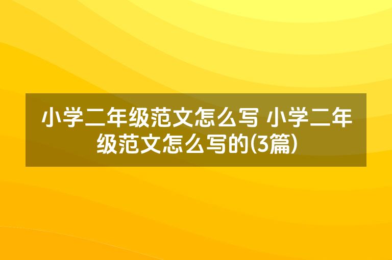 小学二年级范文怎么写 小学二年级范文怎么写的(3篇)