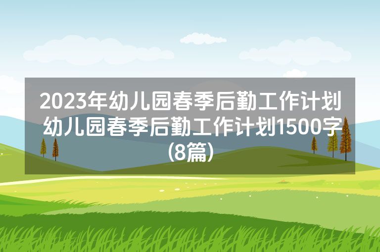2023年幼儿园春季后勤工作计划 幼儿园春季后勤工作计划1500字(8篇)