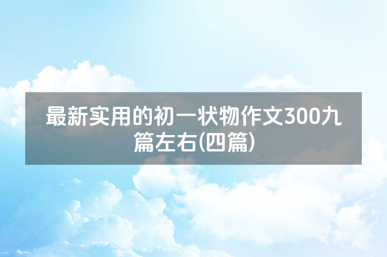 最新实用的初一状物作文300九篇左右(四篇)