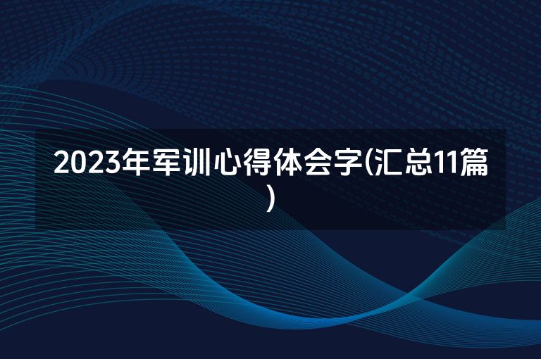 2023年军训心得体会字(汇总11篇)