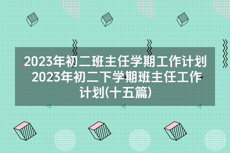 2023年初二班主任学期工作计划 2023年初二下学期班主任工作计划(十五篇)