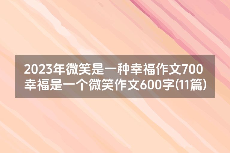 2023年微笑是一种幸福作文700 幸福是一个微笑作文600字(11篇)