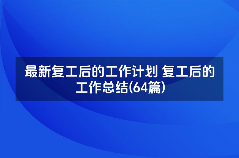 最新复工后的工作计划 复工后的工作总结(64篇)