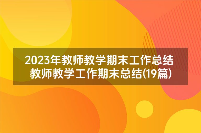 2023年教师教学期末工作总结 教师教学工作期末总结(19篇)