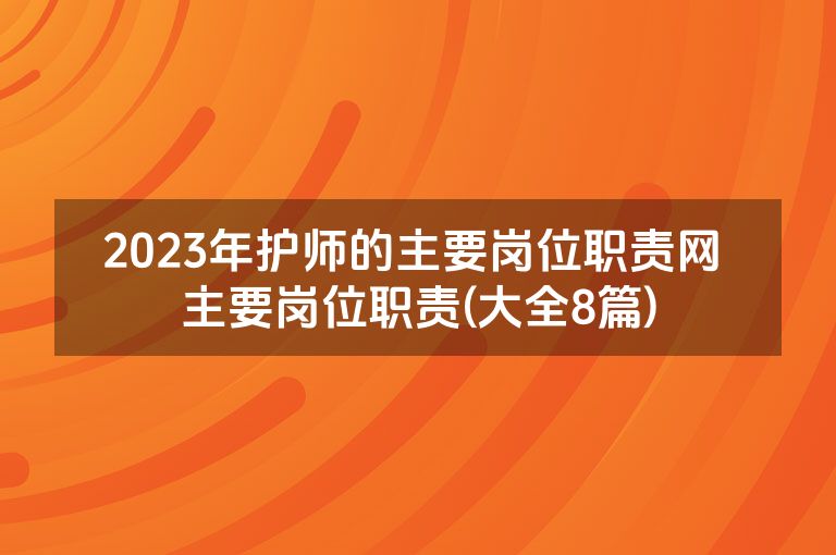 2023年护师的主要岗位职责网 主要岗位职责(大全8篇)