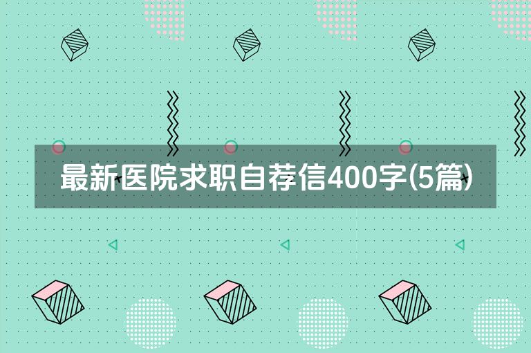 最新医院求职自荐信400字(5篇)