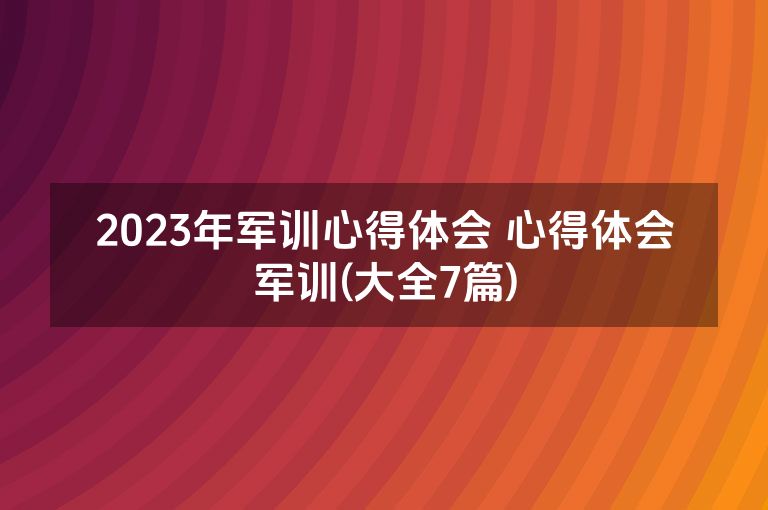 2023年军训心得体会 心得体会军训(大全7篇)