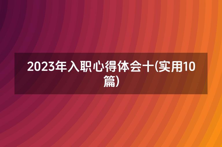 2023年入职心得体会十(实用10篇)