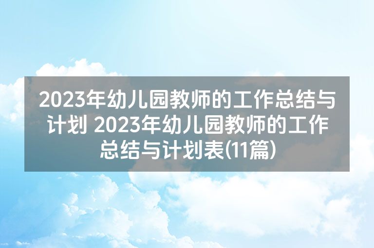 2023年幼儿园教师的工作总结与计划 2023年幼儿园教师的工作总结与计划表(11篇)
