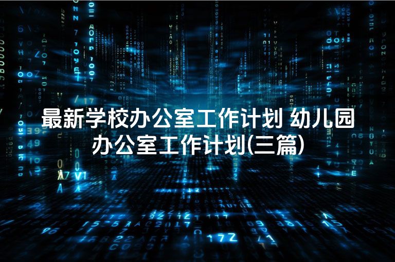 最新学校办公室工作计划 幼儿园办公室工作计划(三篇)