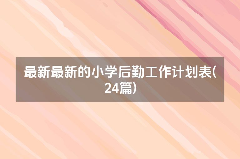 最新最新的小学后勤工作计划表(24篇)