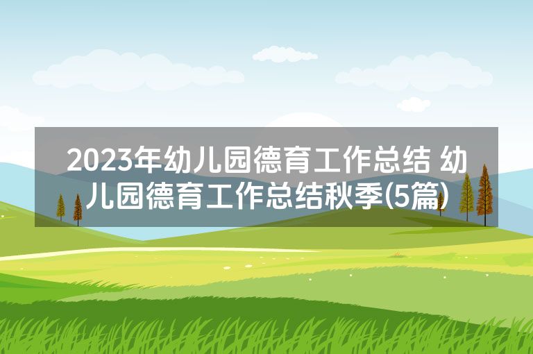 2023年幼儿园德育工作总结 幼儿园德育工作总结秋季(5篇)