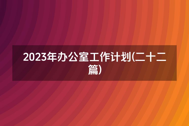 2023年办公室工作计划(二十二篇)