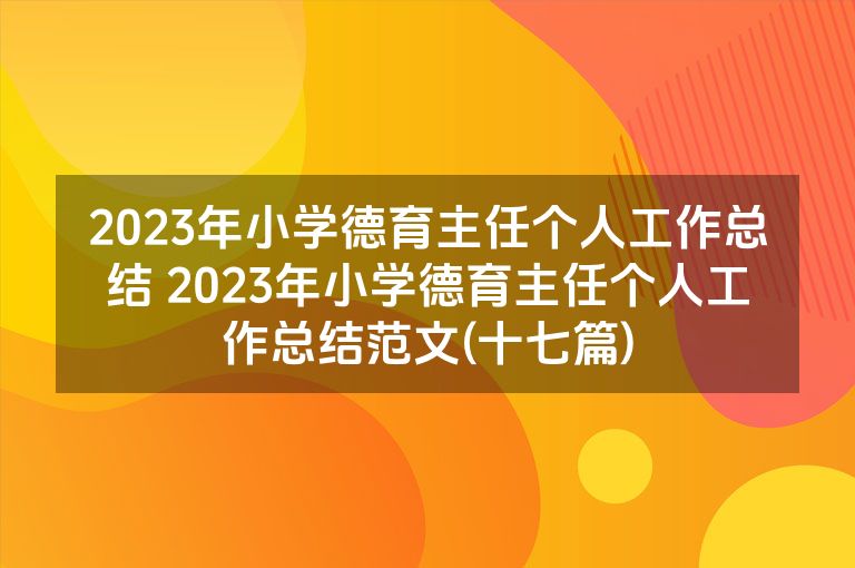 2023年小学德育主任个人工作总结 2023年小学德育主任个人工作总结范文(十七篇)