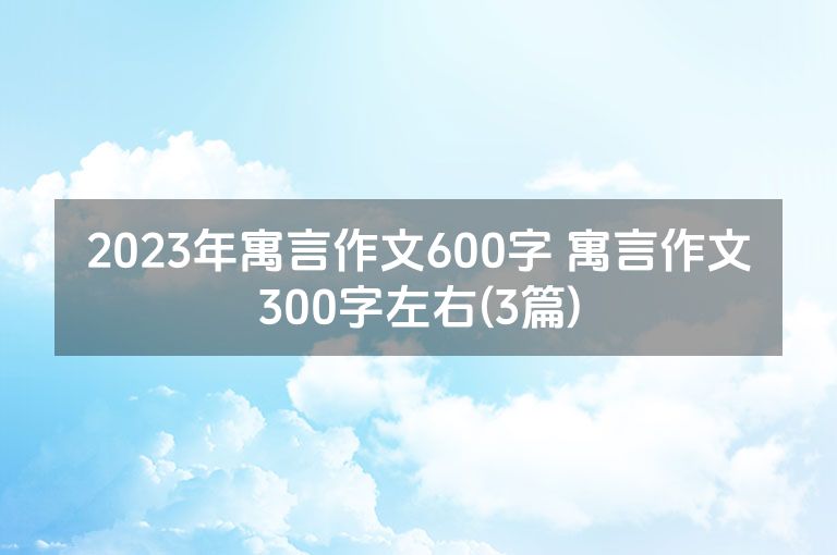2023年寓言作文600字 寓言作文300字左右(3篇)