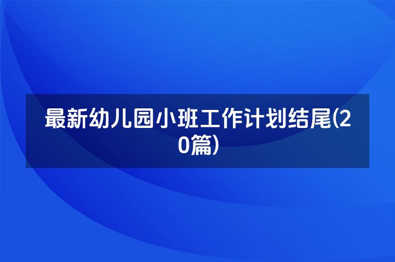 最新幼儿园小班工作计划结尾(20篇)