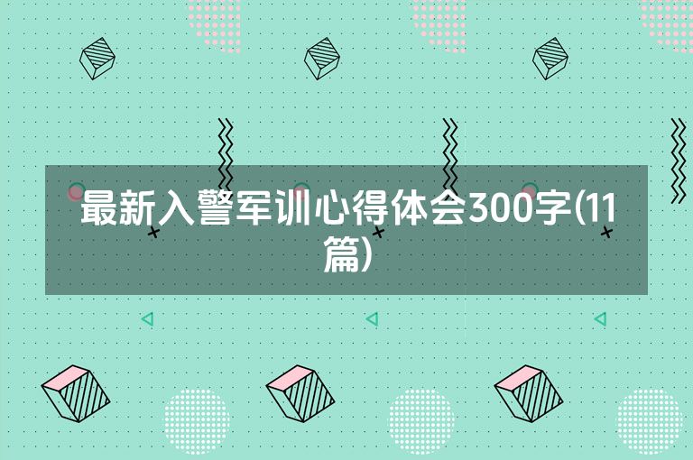 最新入警军训心得体会300字(11篇)