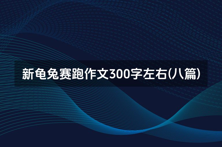新龟兔赛跑作文300字左右(八篇)
