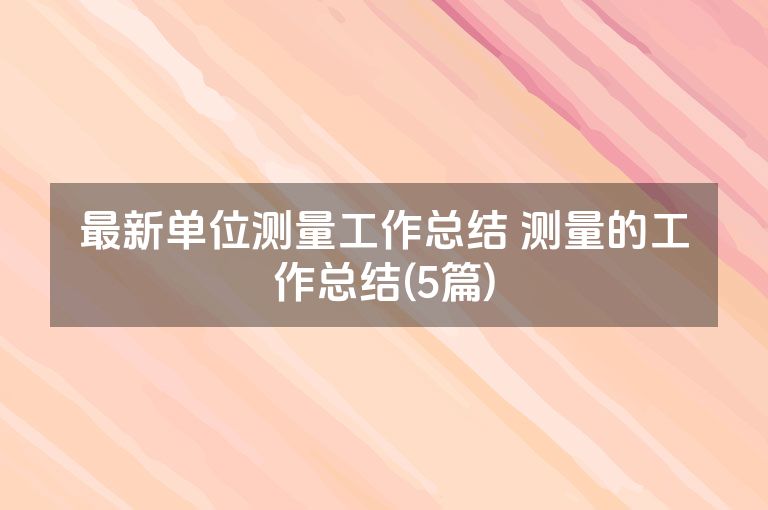 最新单位测量工作总结 测量的工作总结(5篇)