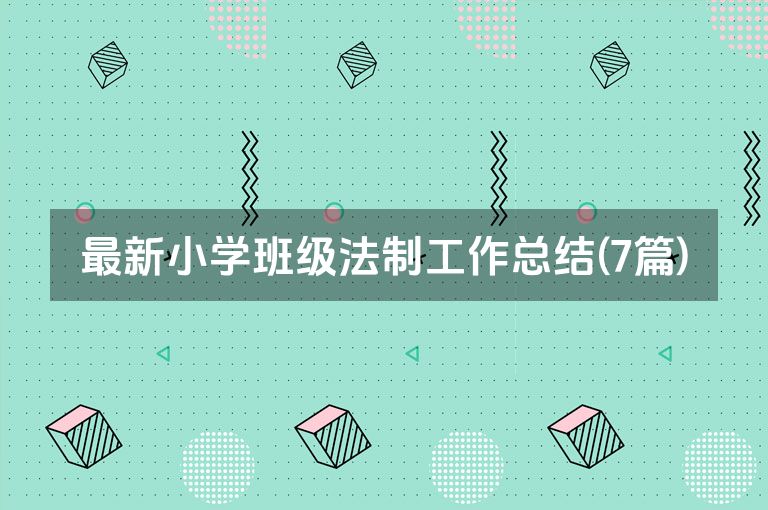 最新小学班级法制工作总结(7篇)