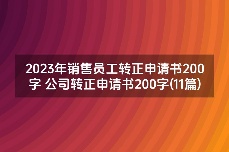 2023年销售员工转正申请书200字 公司转正申请书200字(11篇)