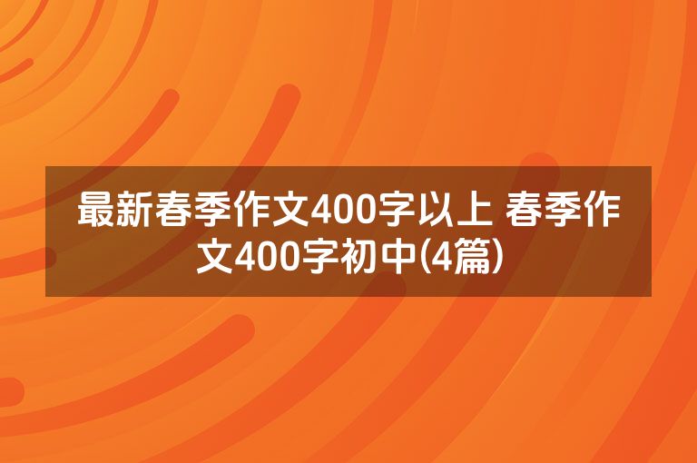 最新春季作文400字以上 春季作文400字初中(4篇)