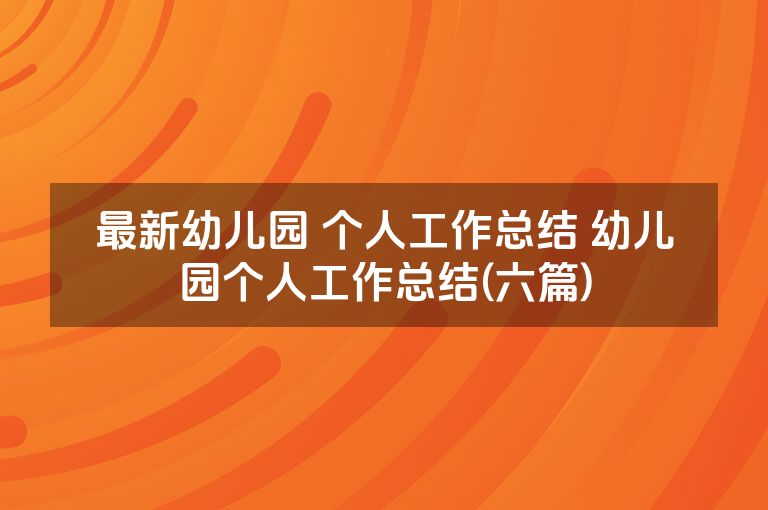 最新幼儿园 个人工作总结 幼儿园个人工作总结(六篇)