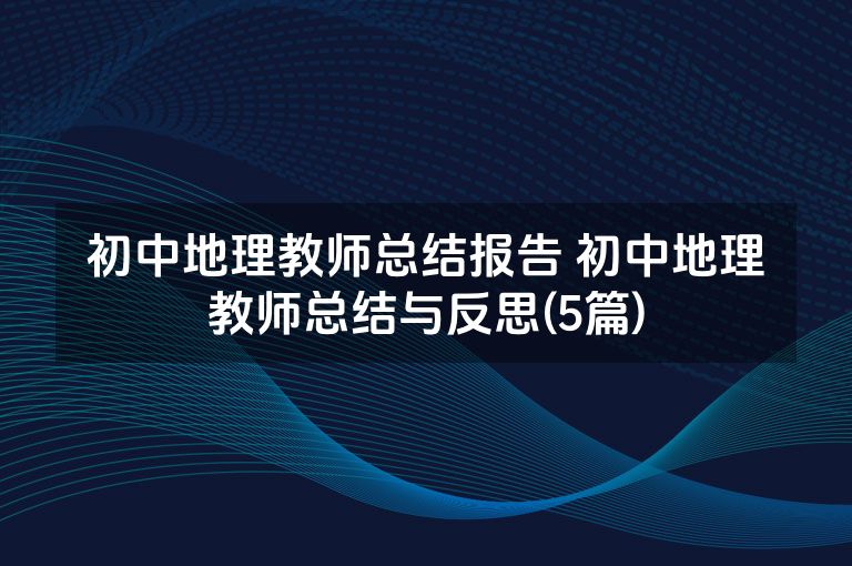 初中地理教师总结报告 初中地理教师总结与反思(5篇)