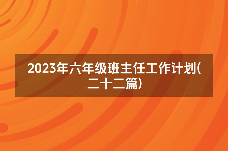 2023年六年级班主任工作计划(二十二篇)