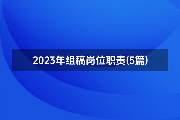 2023年组稿岗位职责(5篇)