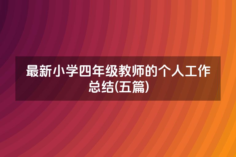 最新小学四年级教师的个人工作总结(五篇)