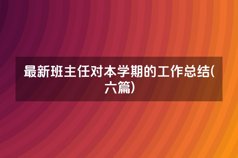 最新班主任对本学期的工作总结(六篇)