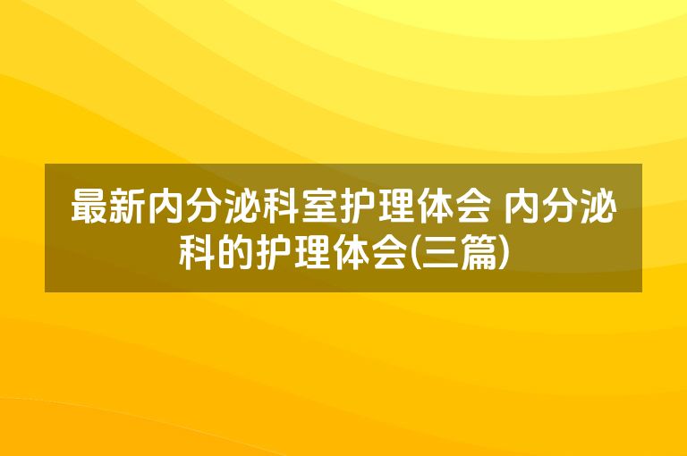 最新内分泌科室护理体会 内分泌科的护理体会(三篇)